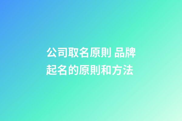 公司取名原則 品牌起名的原則和方法-第1張-公司起名-玄機派
